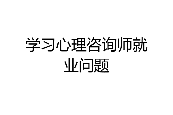 学习心理咨询师就业问题