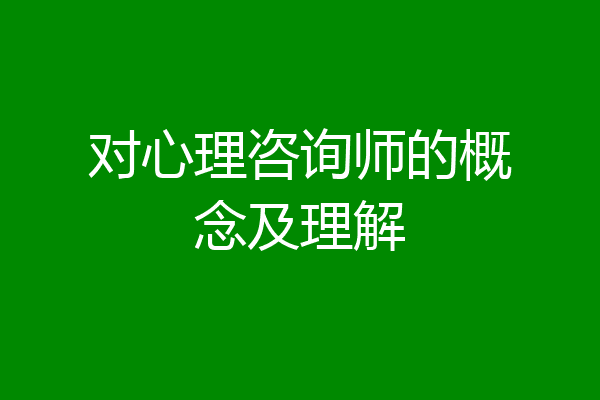 对心理咨询师的概念及理解