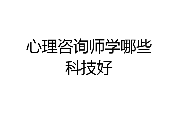 心理咨询师学哪些科技好