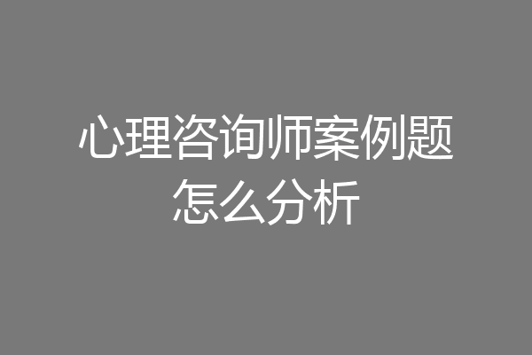 心理咨询师案例题怎么分析