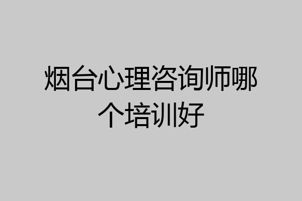 烟台心理咨询师哪个培训好