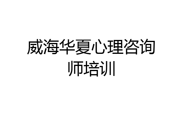 威海华夏心理咨询师培训