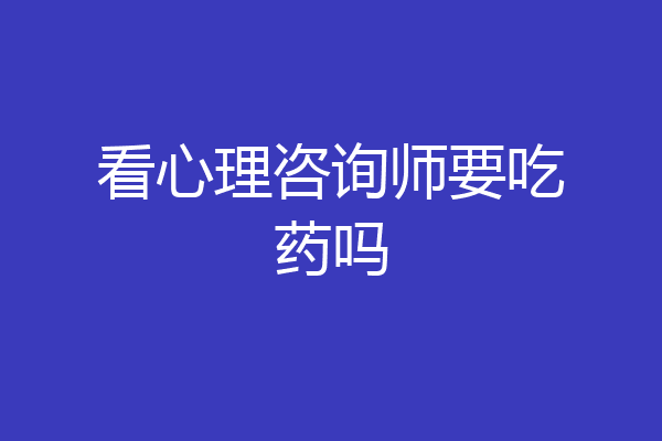 看心理咨询师要吃药吗
