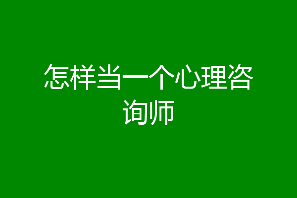 怎样当一个心理咨询师