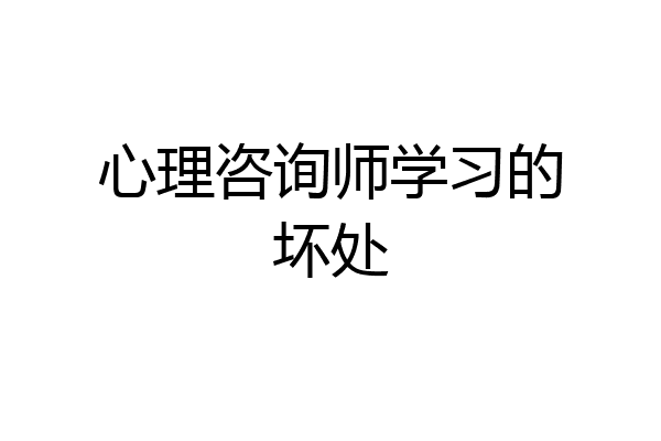 心理咨询师学习的坏处