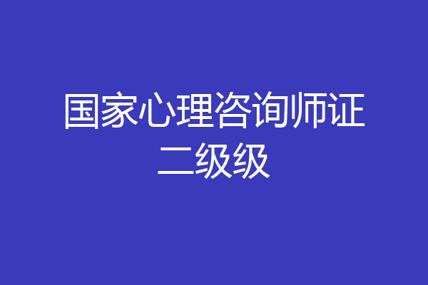 国家心理咨询师证二级级