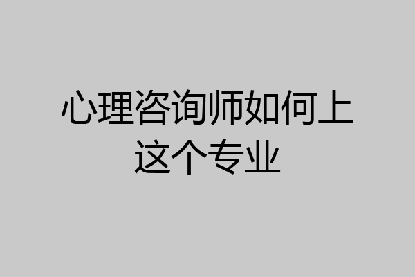 心理咨询师如何上这个专业