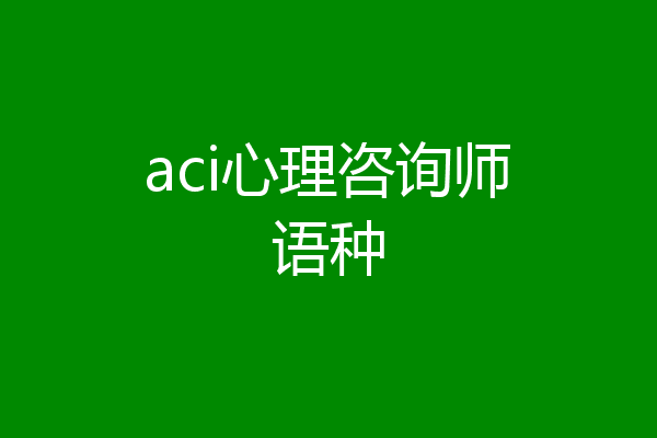 aci心理咨询师语种