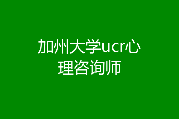 加州大学ucr心理咨询师