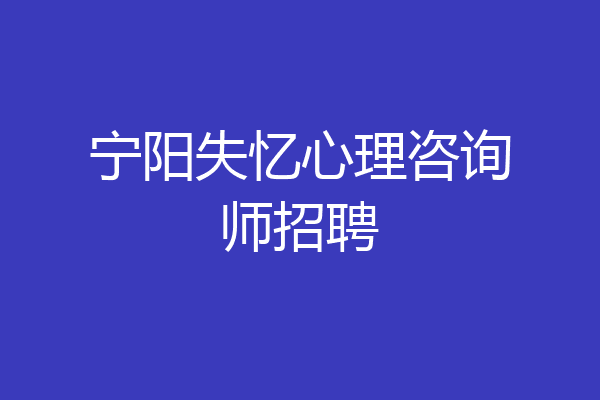 宁阳失忆心理咨询师招聘