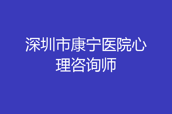 深圳市康宁医院心理咨询师