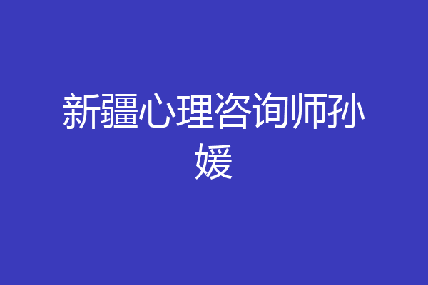 新疆心理咨询师孙媛