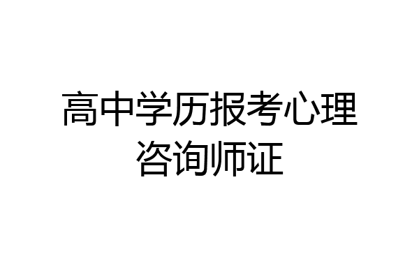 高中学历报考心理咨询师证