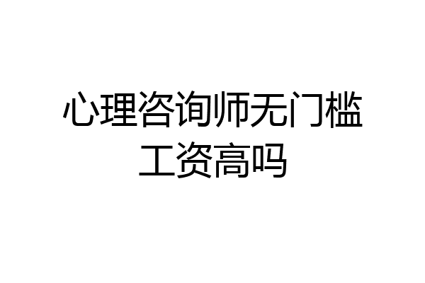 心理咨询师无门槛工资高吗