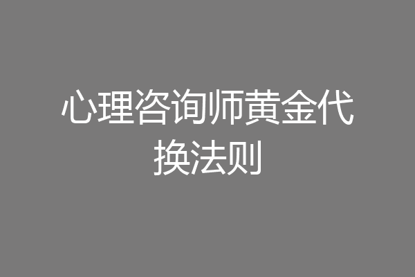 心理咨询师黄金代换法则