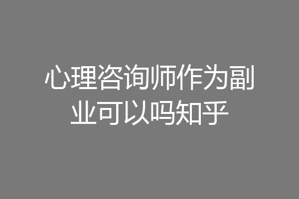 心理咨询师作为副业可以吗知乎