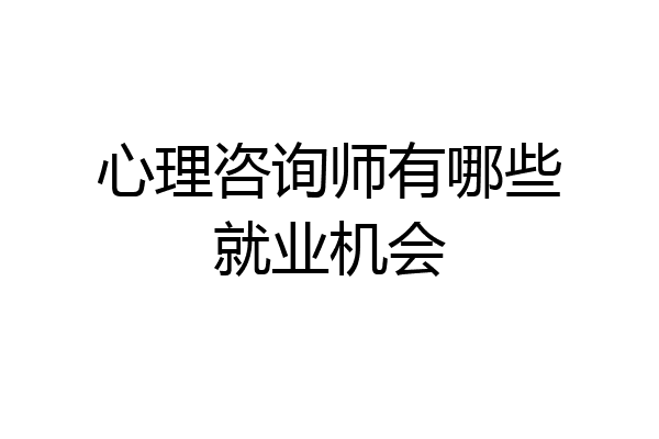 心理咨询师有哪些就业机会