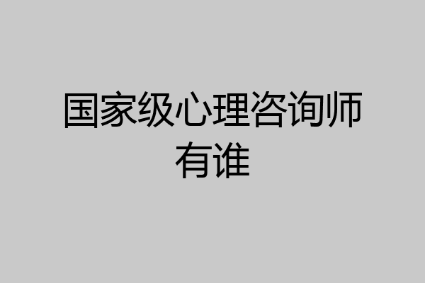 国家级心理咨询师有谁