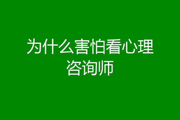 为什么害怕看心理咨询师