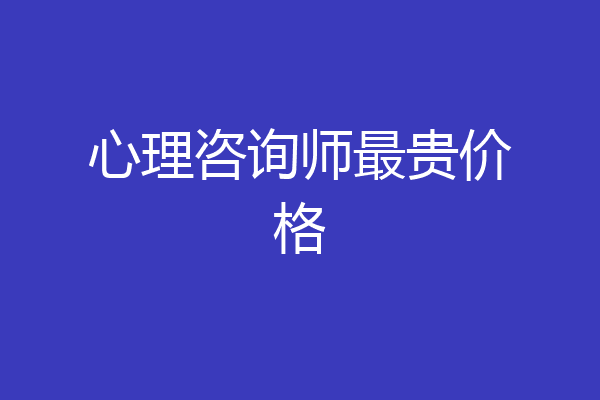 心理咨询师最贵价格