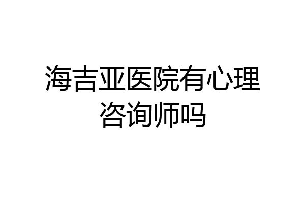 海吉亚医院有心理咨询师吗