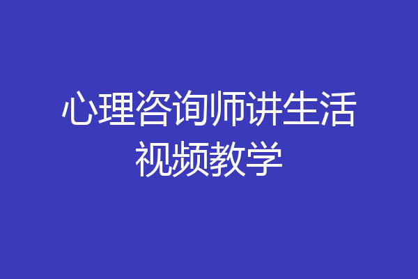 心理咨询师讲生活视频教学