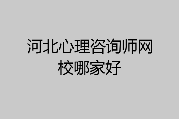 河北心理咨询师网校哪家好