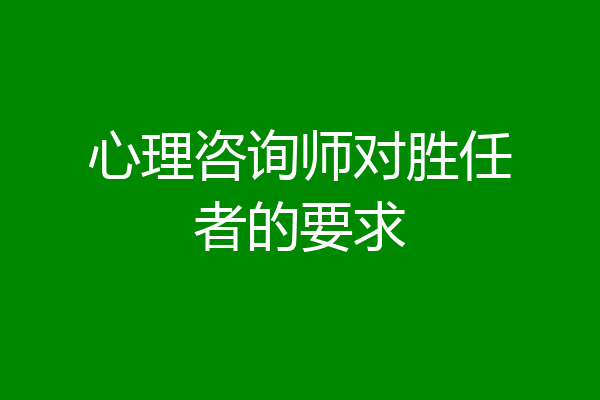 心理咨询师对胜任者的要求