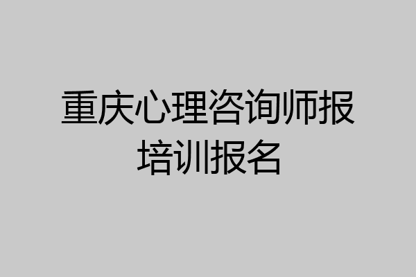 重庆心理咨询师报培训报名