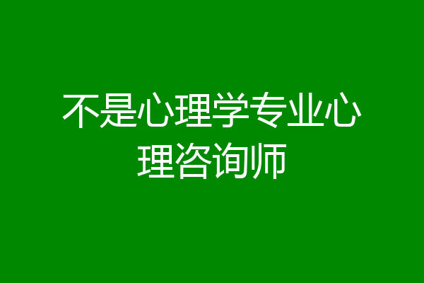 不是心理学专业心理咨询师