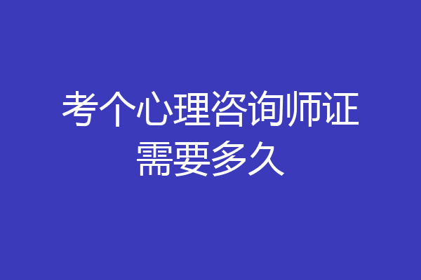 考个心理咨询师证需要多久