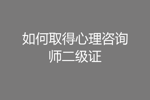如何取得心理咨询师二级证