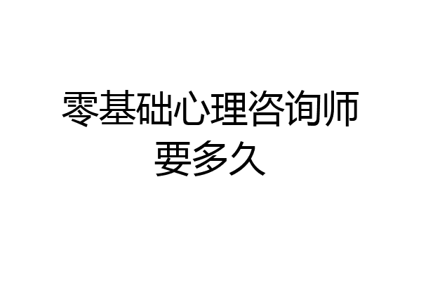 零基础心理咨询师要多久