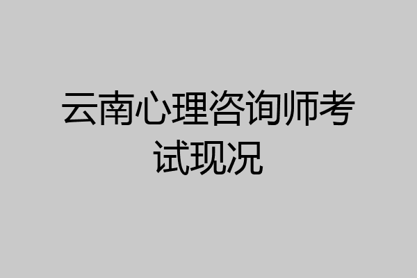 云南心理咨询师考试现况
