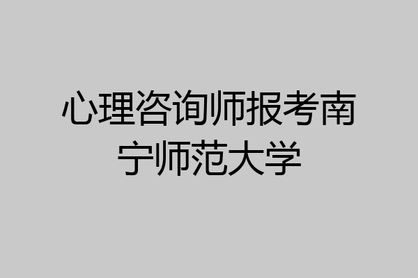 心理咨询师报考南宁师范大学