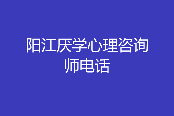 阳江厌学心理咨询师电话
