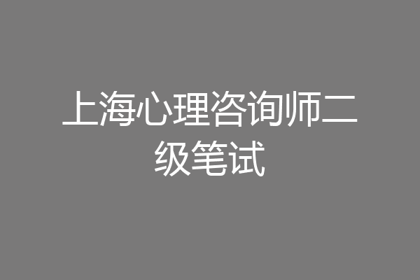 上海心理咨询师二级笔试