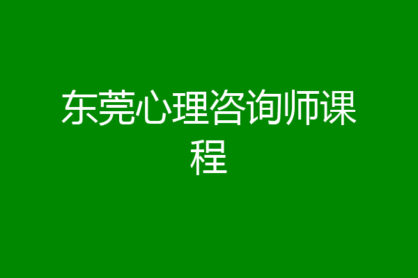 东莞心理咨询师课程