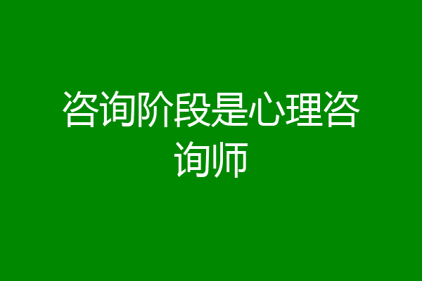 咨询阶段是心理咨询师