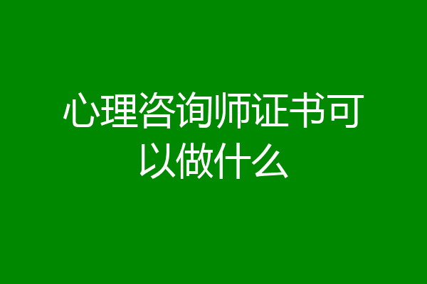 心理咨询师证书可以做什么