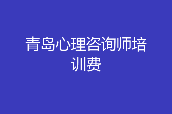 青岛心理咨询师培训费
