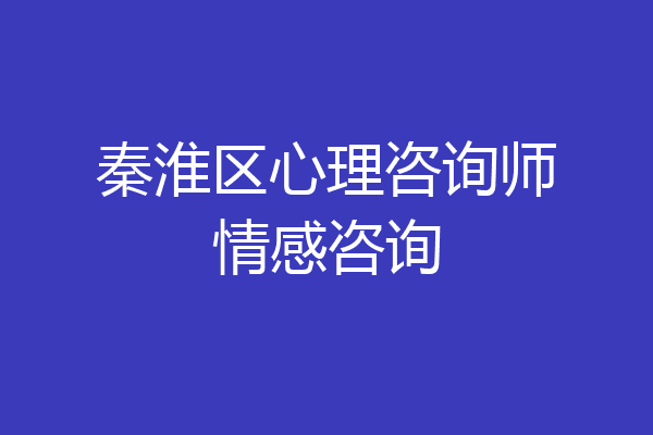 秦淮区心理咨询师情感咨询