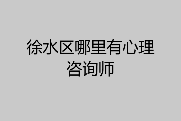 徐水区哪里有心理咨询师