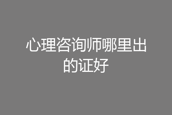 心理咨询师哪里出的证好