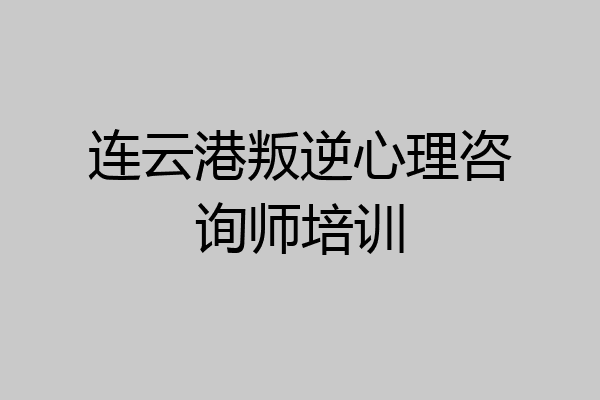 连云港叛逆心理咨询师培训