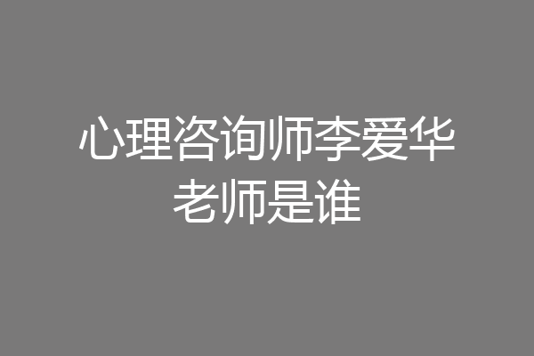 心理咨询师李爱华老师是谁