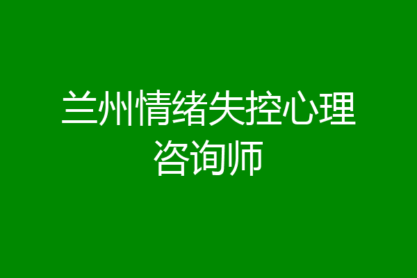 兰州情绪失控心理咨询师