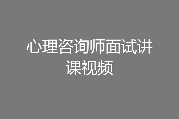 心理咨询师面试讲课视频