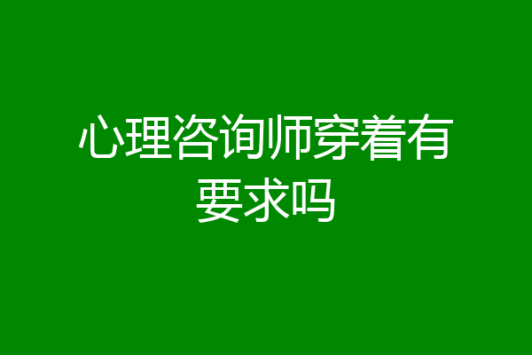 心理咨询师穿着有要求吗