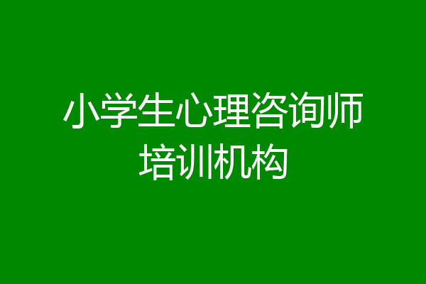 小学生心理咨询师培训机构